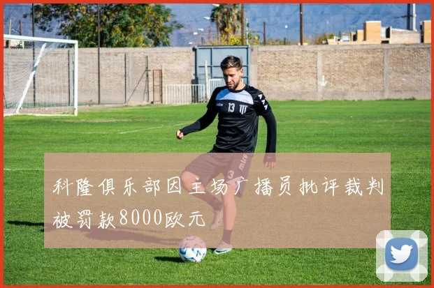 科隆俱乐部因主场广播员批评裁判被罚款8000欧元