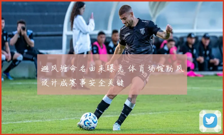 避风塘命名由来曝光 体育场馆防风设计成赛事安全关键