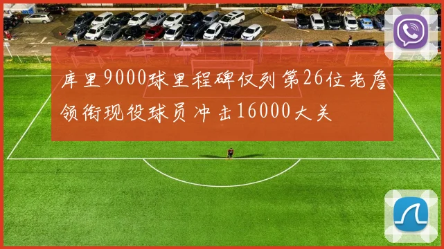 库里9000球里程碑仅列第26位老詹领衔现役球员冲击16000大关