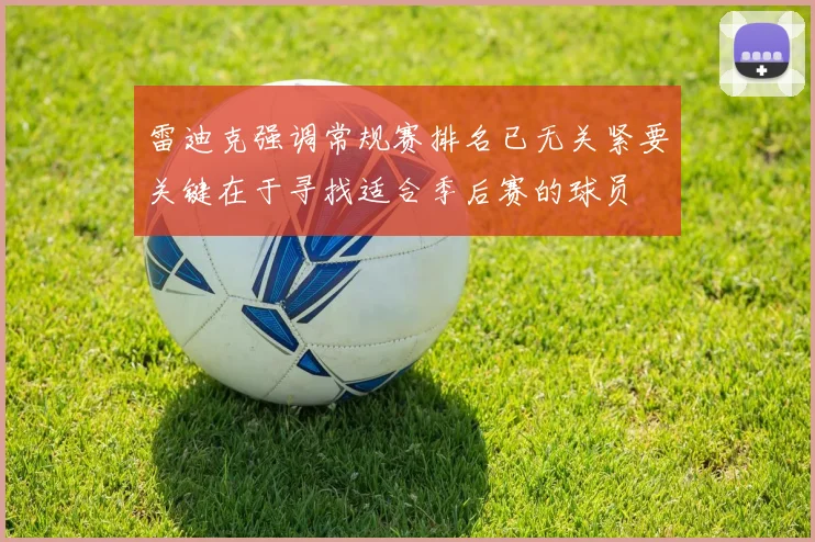 雷迪克强调常规赛排名已无关紧要关键在于寻找适合季后赛的球员
