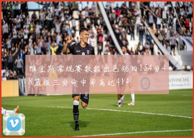 维金斯常规赛数据出色场均154分48篮板三分命中率高达414
