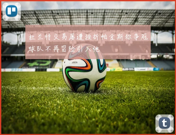 杜兰特交易屡遭挫折帕金斯称争冠球队不再冒险引入他