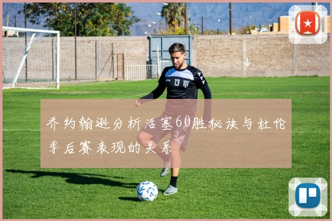 乔约翰逊分析活塞60胜秘诀与杜伦季后赛表现的关系