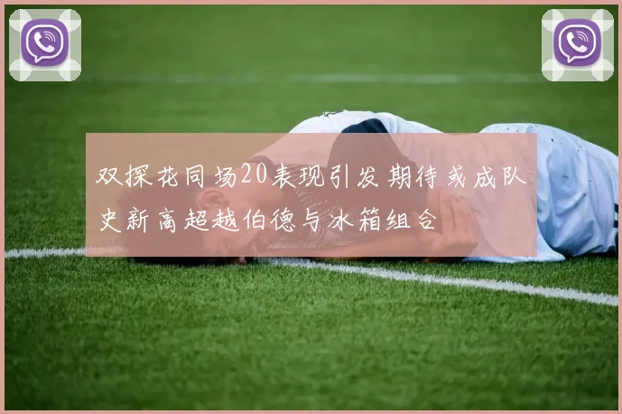 双探花同场20表现引发期待或成队史新高超越伯德与冰箱组合