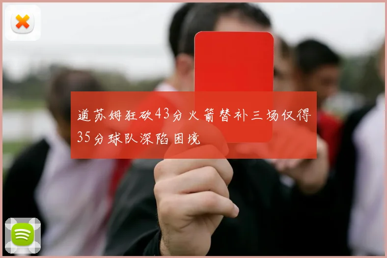 道苏姆狂砍43分火箭替补三场仅得35分球队深陷困境