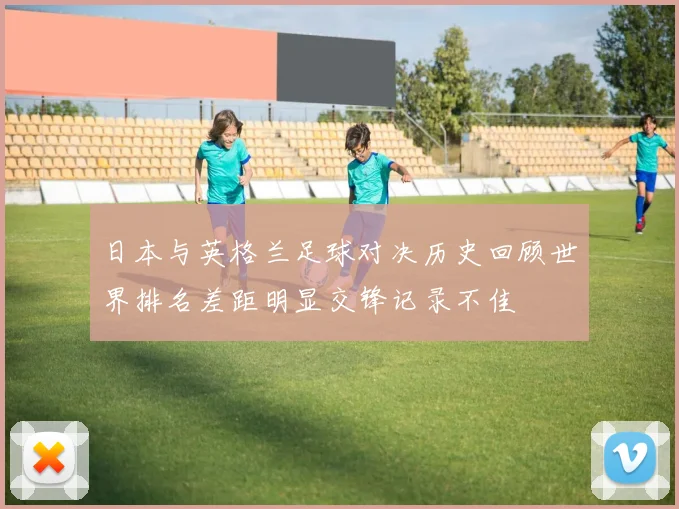日本与英格兰足球对决历史回顾世界排名差距明显交锋记录不佳