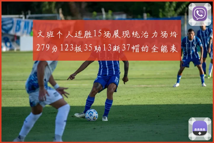 文班个人连胜15场展现统治力场均279分123板35助13断37帽的全能表现