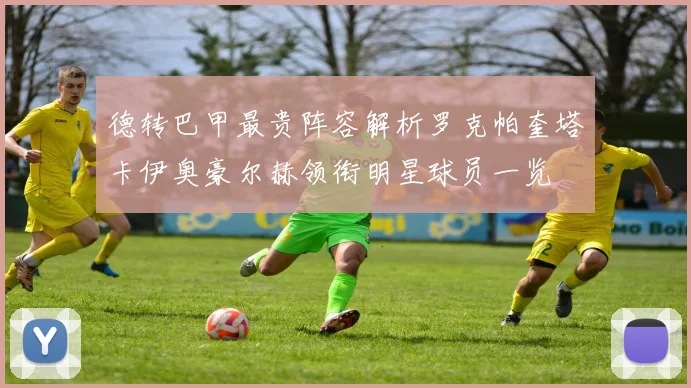 德转巴甲最贵阵容解析罗克帕奎塔卡伊奥豪尔赫领衔明星球员一览
