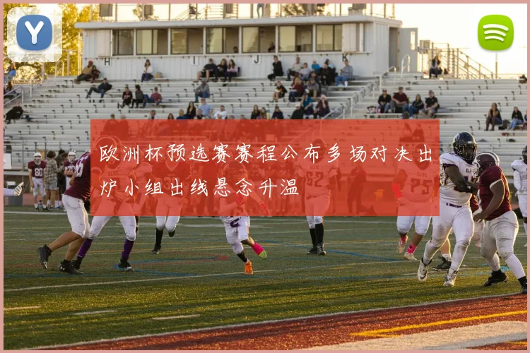 欧洲杯预选赛赛程公布多场对决出炉小组出线悬念升温