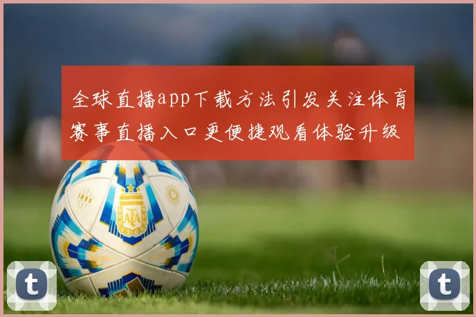 全球直播app下载方法引发关注体育赛事直播入口更便捷观看体验升级