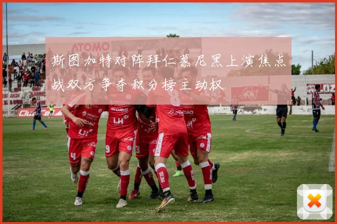 斯图加特对阵拜仁慕尼黑上演焦点战双方争夺积分榜主动权