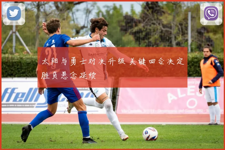 太阳与勇士对决升级 关键回合决定胜负悬念延续