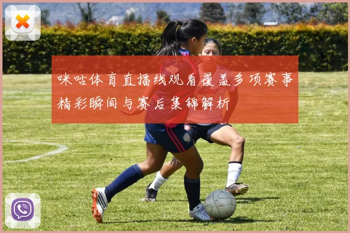 咪咕体育直播线观看覆盖多项赛事精彩瞬间与赛后集锦解析